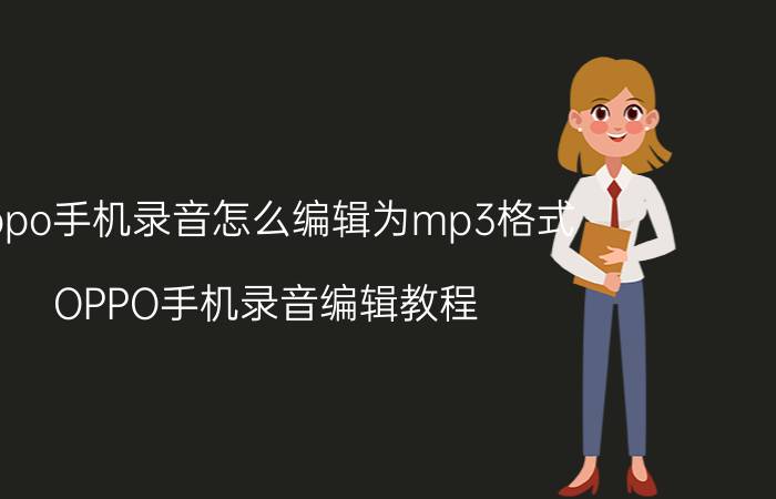 oppo手机录音怎么编辑为mp3格式 OPPO手机录音编辑教程